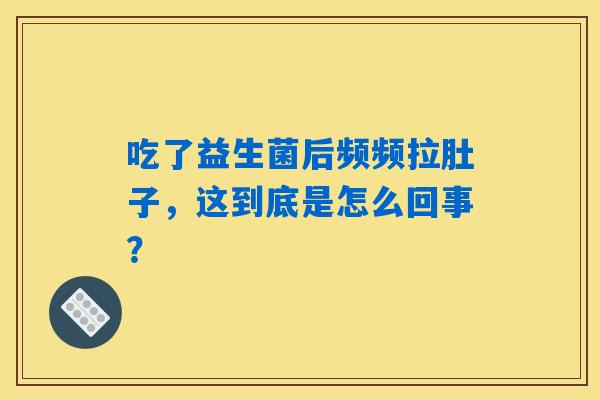 吃了益生菌后频频拉肚子，这到底是怎么回事？