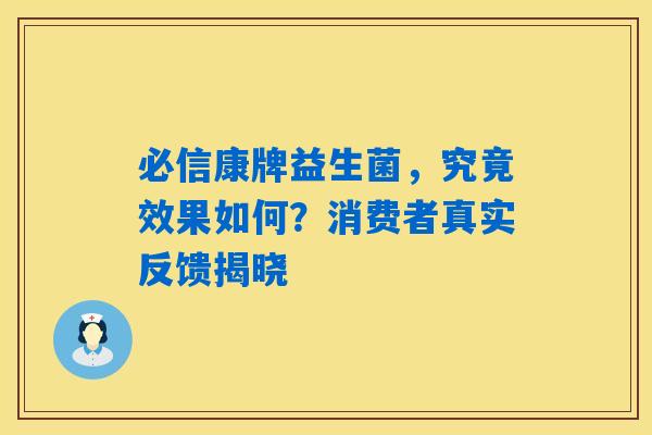 必信康牌益生菌，究竟效果如何？消费者真实反馈揭晓
