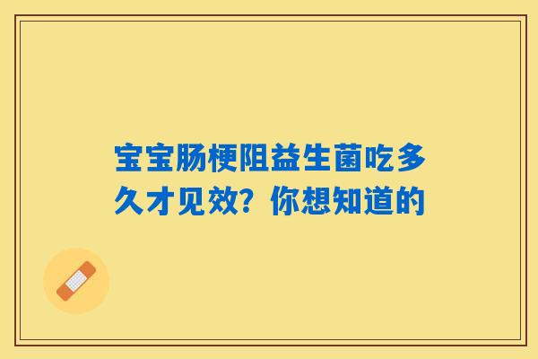 宝宝肠梗阻益生菌吃多久才见效？你想知道的