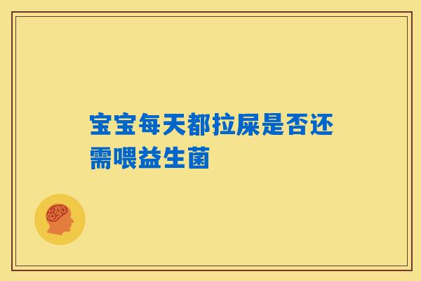 宝宝每天都拉屎是否还需喂益生菌 宝宝每天都拉屎是否还需喂益生菌