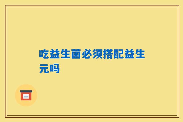 详细阅读:吃益生菌必须搭配益生元吗 吃益生菌必须搭配益生元吗