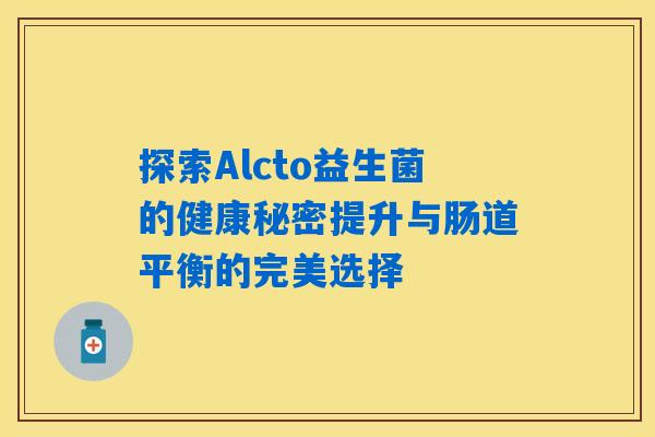 探索Alcto益生菌的健康秘密提升与肠道平衡的完美选择