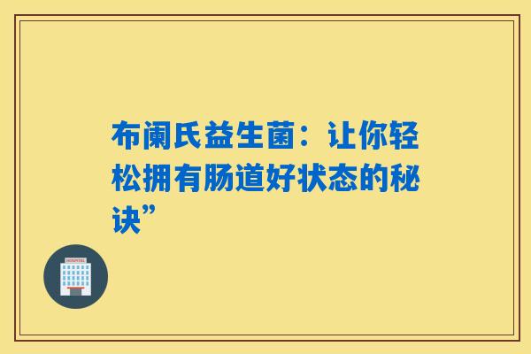 布阑氏益生菌：让你轻松拥有肠道好状态的秘诀”