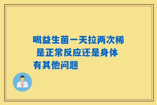 喝益生菌一天拉两次稀 是正常反应还是身体有其他问题