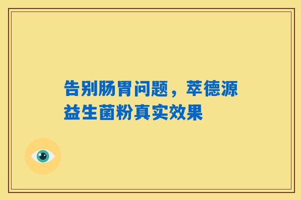 告别肠胃问题,萃德源益生菌粉真实效果 告别肠胃问题,萃德源益生菌粉真实效果