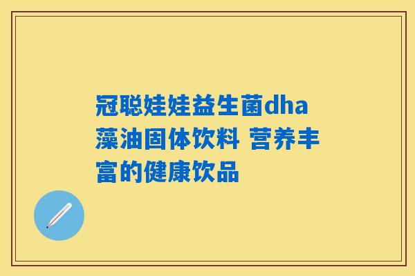 详细阅读:冠聪娃娃益生菌dha藻油固体饮料 营养丰富的健康饮品 冠聪娃娃益生菌dha藻油固体饮料 营养丰富的健康饮品