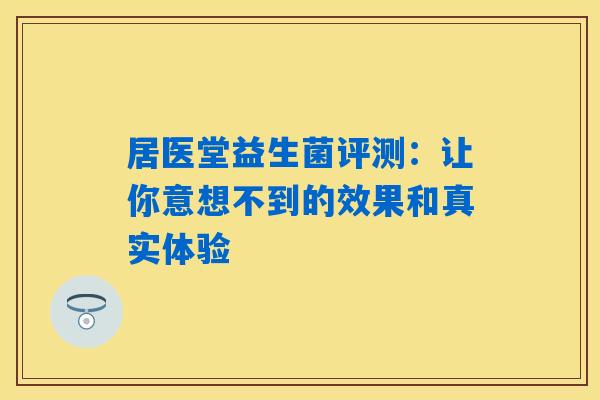 详细阅读:居医堂益生菌评测:让你意想不到的效果和真实体验 居医堂益生菌评测:让你意想不到的效果和真实体验