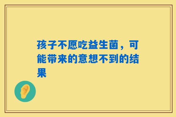 详细阅读:孩子不愿吃益生菌,可能带来的意想不到的结果 孩子不愿吃益生菌,可能带来的意想不到的结果