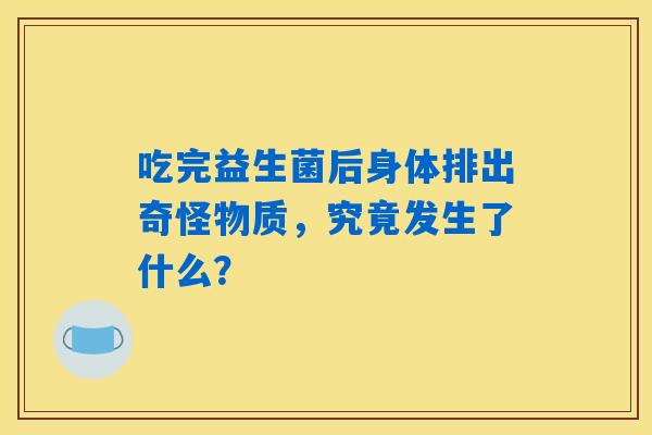 详细阅读:吃完益生菌后身体排出奇怪物质,究竟发生了什么? 吃完益生菌后身体排出奇怪物质,究竟发生了什么?