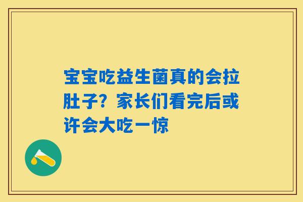 详细阅读:宝宝吃益生菌真的会拉肚子?家长们看完后或许会大吃一惊 宝宝吃益生菌真的会拉肚子?家长们看完后或许会大吃一惊