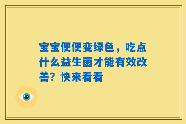 宝宝便便变绿色,吃点什么益生菌才能有效改善?快来看看 宝宝便便变绿色,吃点什么益生菌才能有效改善?快来看看