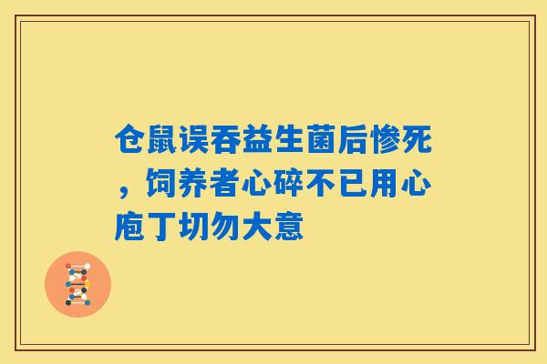 仓鼠误吞益生菌后惨死，饲养者心碎不已用心庖丁切勿大意