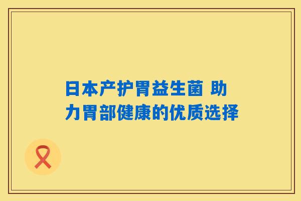 日本产护胃益生菌 助力胃部健康的优质选择