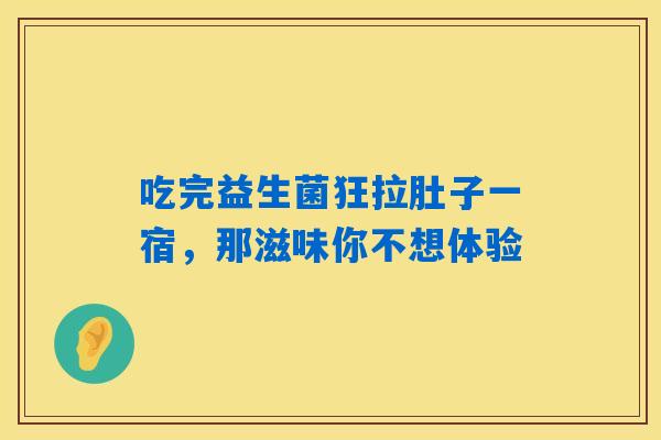 吃完益生菌狂拉肚子一宿，那滋味你不想体验