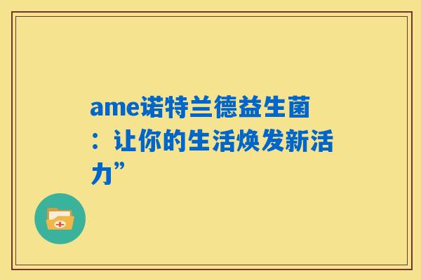 ame诺特兰德益生菌：让你的生活焕发新活力”