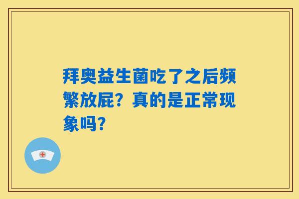 拜奥益生菌吃了之后频繁放屁?真的是正常现象吗? 拜奥益生菌吃了之后频繁放屁?真的是正常现象吗?
