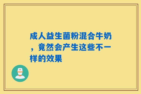 成人益生菌粉混合牛奶,竟然会产生这些不一样的效果 成人益生菌粉混合牛奶,竟然会产生这些不一样的效果