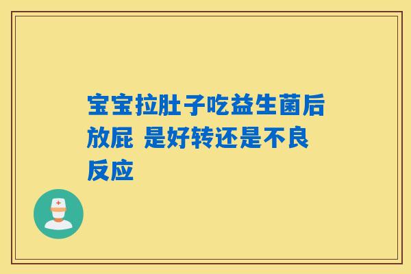 宝宝拉肚子吃益生菌后放屁 是好转还是不良反应 宝宝拉肚子吃益生菌后放屁 是好转还是不良反应