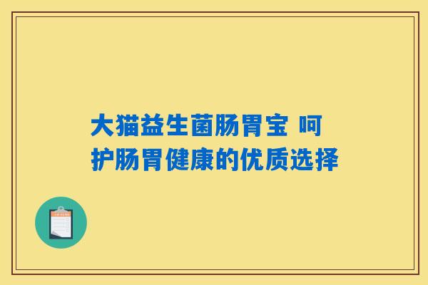 大猫益生菌肠胃宝 呵护肠胃健康的优质选择