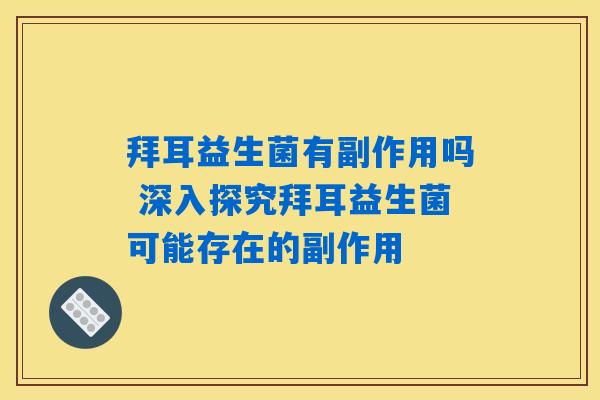 拜耳益生菌有副作用吗 深入探究拜耳益生菌可能存在的副作用 拜耳益生菌有副作用吗 深入探究拜耳益生菌可能存在的副作用