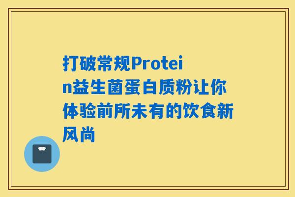 打破常规Protein益生菌蛋白质粉让你体验前所未有的饮食新风尚