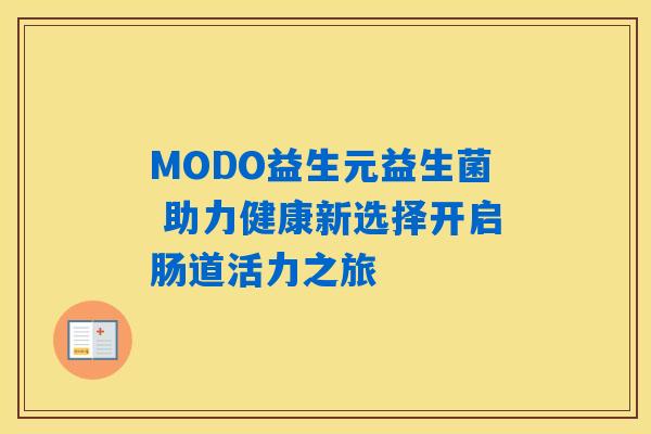 MODO益生元益生菌 助力健康新选择开启肠道活力之旅 MODO益生元益生菌 助力健康新选择开启肠道活力之旅