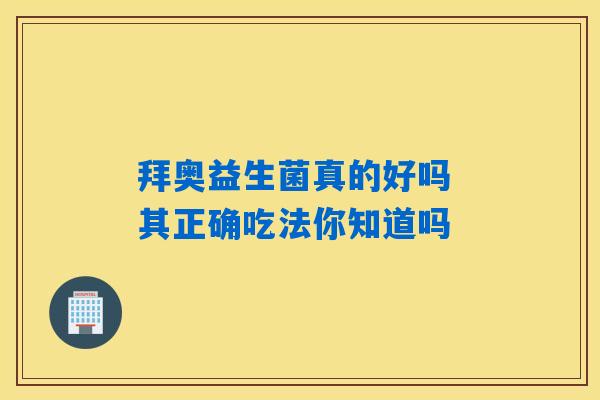 拜奥益生菌真的好吗 其正确吃法你知道吗 拜奥益生菌真的好吗 其正确吃法你知道吗