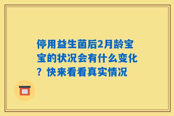 停用益生菌后2月龄宝宝的状况会有什么变化?快来看看真实情况 停用益生菌后2月龄宝宝的状况会有什么变化?快来看看真实情况