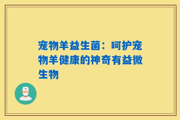 宠物羊益生菌：呵护宠物羊健康的神奇有益微生物