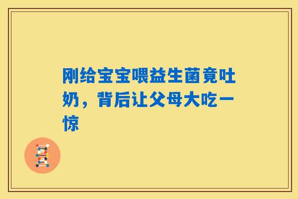 详细阅读:刚给宝宝喂益生菌竟吐奶,背后让父母大吃一惊 刚给宝宝喂益生菌竟吐奶,背后让父母大吃一惊