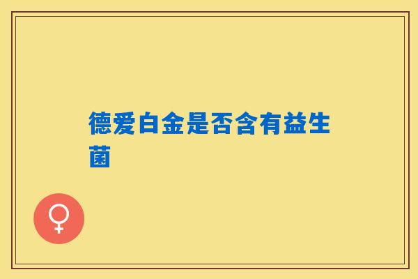 德爱白金是否含有益生菌