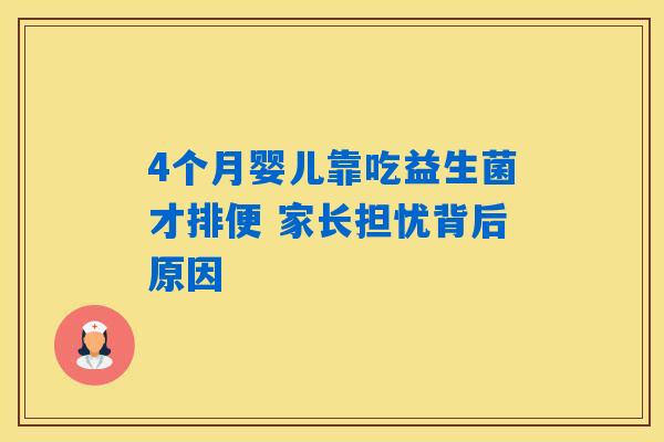 4个月婴儿靠吃益生菌才排便 家长担忧背后原因 4个月婴儿靠吃益生菌才排便 家长担忧背后原因