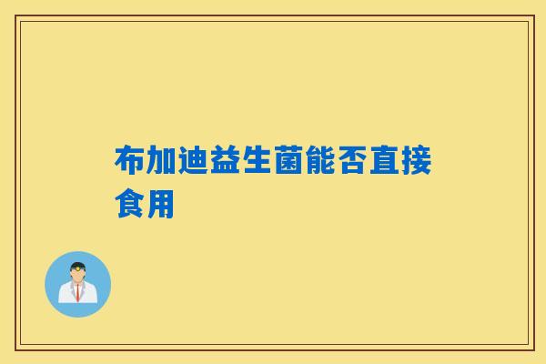布加迪益生菌能否直接食用