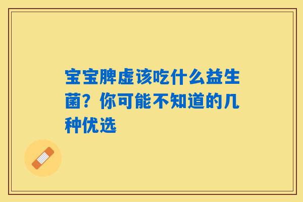 宝宝脾虚该吃什么益生菌?你可能不知道的几种优选 宝宝脾虚该吃什么益生菌?你可能不知道的几种优选