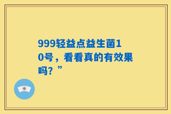 详细阅读:999轻益点益生菌10号,看看真的有效果吗?” 999轻益点益生菌10号,看看真的有效果吗?”