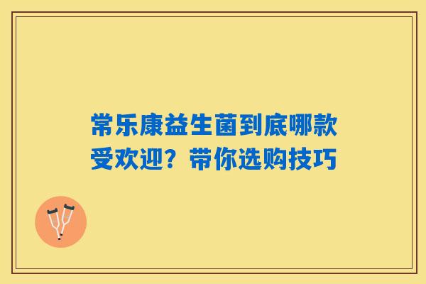 常乐康益生菌到底哪款受欢迎？带你选购技巧