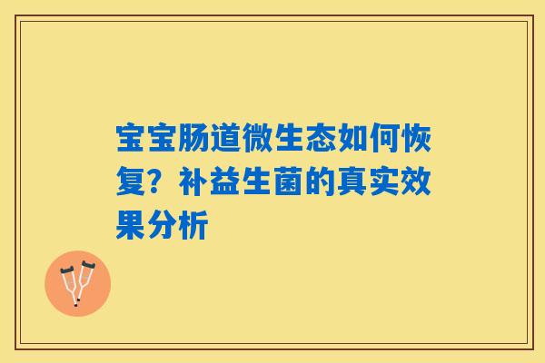 宝宝肠道微生态如何恢复?补益生菌的真实效果分析 宝宝肠道微生态如何恢复?补益生菌的真实效果分析