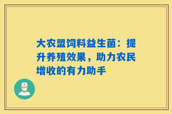 详细阅读:大农盟饲料益生菌:提升养殖效果,助力农民增收的有力助手 大农盟饲料益生菌:提升养殖效果,助力农民增收的有力助手