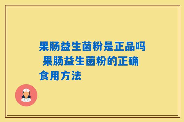 果肠益生菌粉是正品吗 果肠益生菌粉的正确食用方法