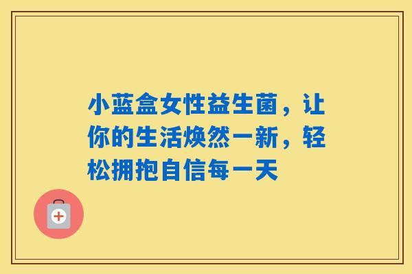 详细阅读:小蓝盒女性益生菌,让你的生活焕然一新,轻松拥抱自信每一天 小蓝盒女性益生菌,让你的生活焕然一新,轻松拥抱自信每一天