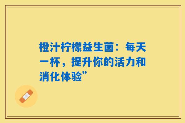 橙汁柠檬益生菌：每天一杯，提升你的活力和消化体验”