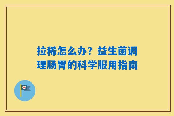 详细阅读:拉稀怎么办?益生菌调理肠胃的科学服用指南 拉稀怎么办?益生菌调理肠胃的科学服用指南