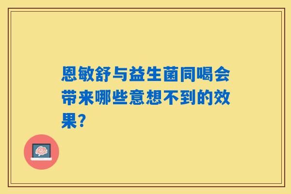 详细阅读:恩敏舒与益生菌同喝会带来哪些意想不到的效果? 恩敏舒与益生菌同喝会带来哪些意想不到的效果?