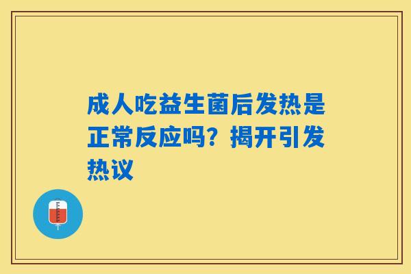 成人吃益生菌后发热是正常反应吗？揭开引发热议