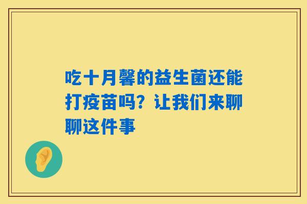 吃十月馨的益生菌还能打疫苗吗？让我们来聊聊这件事