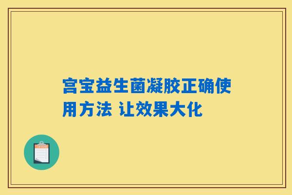 详细阅读:宫宝益生菌凝胶正确使用方法 让效果大化 宫宝益生菌凝胶正确使用方法 让效果大化