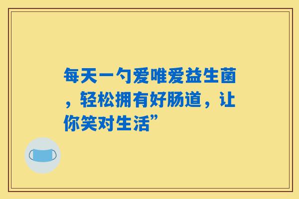 每天一勺爱唯爱益生菌，轻松拥有好肠道，让你笑对生活”