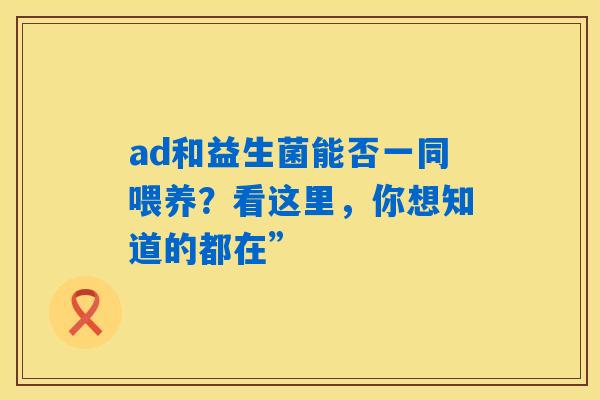 ad和益生菌能否一同喂养？看这里，你想知道的都在”