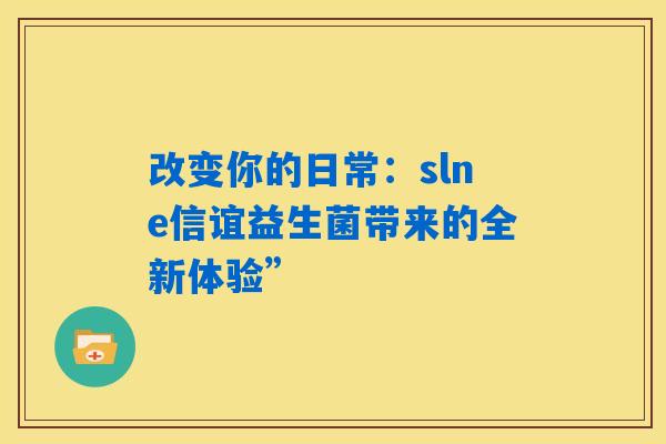 改变你的日常：slne信谊益生菌带来的全新体验”
