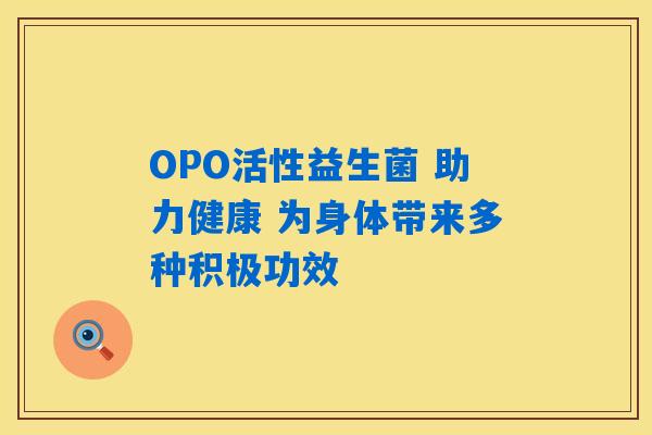OPO活性益生菌 助力健康 为身体带来多种积极功效 OPO活性益生菌 助力健康 为身体带来多种积极功效